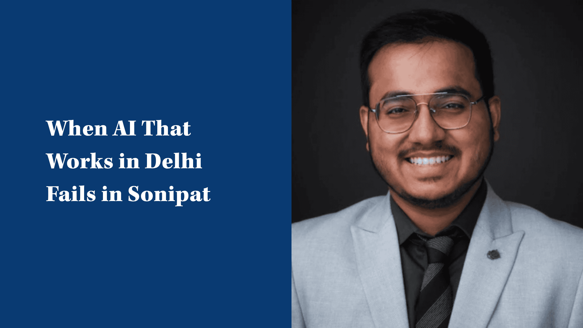 Text reading "When AI That Works in Delhi Fails in Sonipat" next to a smiling man in glasses and a suit.